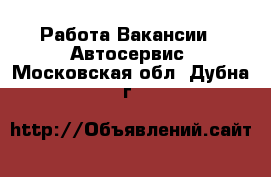 Работа Вакансии - Автосервис. Московская обл.,Дубна г.